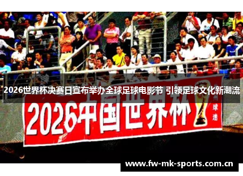 2026世界杯决赛日宣布举办全球足球电影节 引领足球文化新潮流 2026世界杯决赛日宣布举办全球足球电影节 引领足球文化新潮流