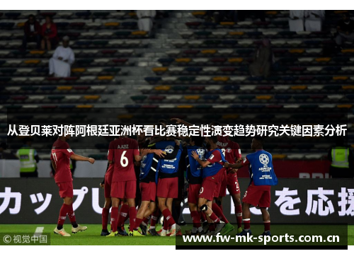 从登贝莱对阵阿根廷亚洲杯看比赛稳定性演变趋势研究关键因素分析 从登贝莱对阵阿根廷亚洲杯看比赛稳定性演变趋势研究关键因素分析