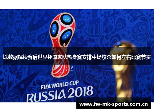 以数据解读赛后世界杯国家队热身赛安排中场绞杀如何左右比赛节奏